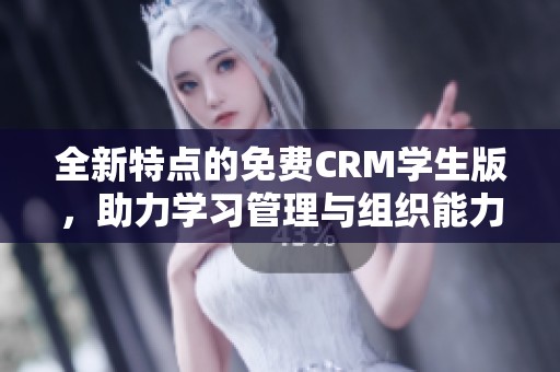 全新特点的免费CRM学生版，助力学习管理与组织能力提升