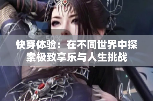 快穿体验：在不同世界中探索极致享乐与人生挑战
