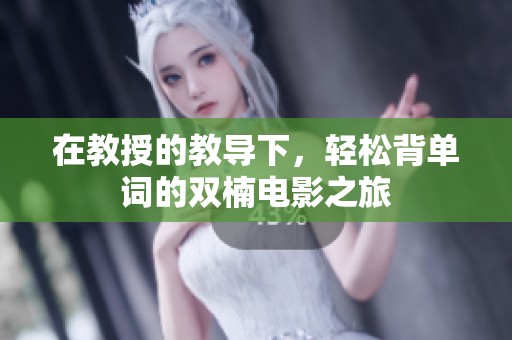 在教授的教导下，轻松背单词的双楠电影之旅