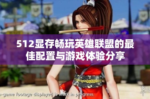 512显存畅玩英雄联盟的最佳配置与游戏体验分享