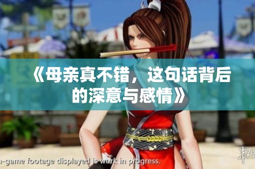 《母亲真不错，这句话背后的深意与感情》