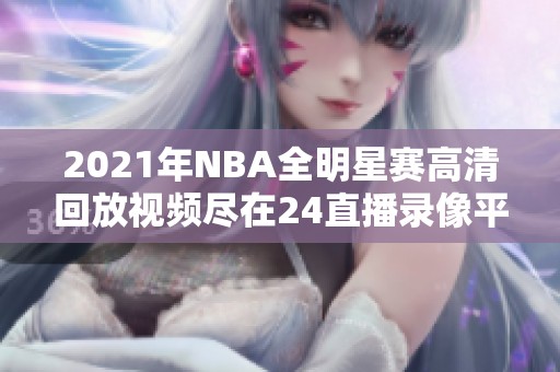 2021年NBA全明星赛高清回放视频尽在24直播录像平台