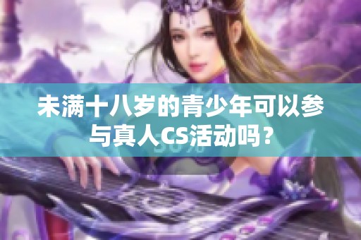 未满十八岁的青少年可以参与真人CS活动吗？