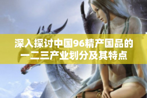 深入探讨中国96精产国品的一二三产业划分及其特点