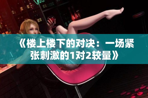 《楼上楼下的对决：一场紧张刺激的1对2较量》