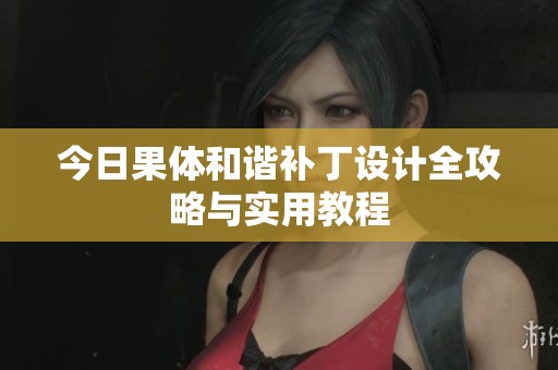今日果体和谐补丁设计全攻略与实用教程