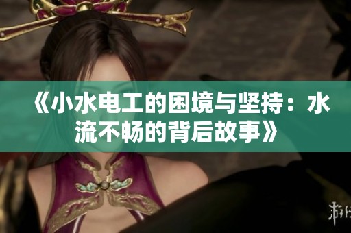 《小水电工的困境与坚持：水流不畅的背后故事》