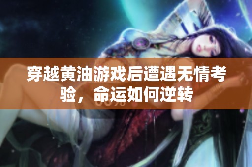 穿越黄油游戏后遭遇无情考验，命运如何逆转
