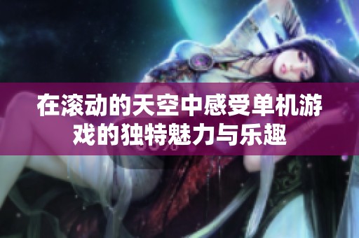 在滚动的天空中感受单机游戏的独特魅力与乐趣