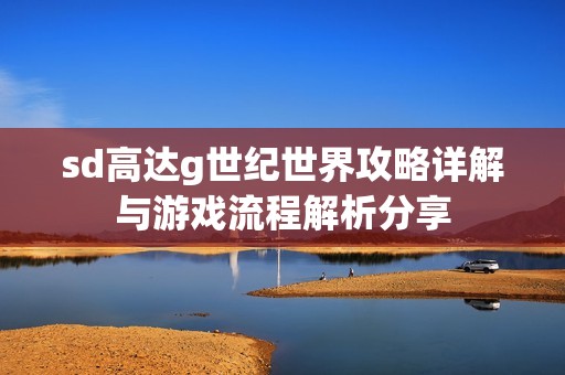 sd高达g世纪世界攻略详解与游戏流程解析分享