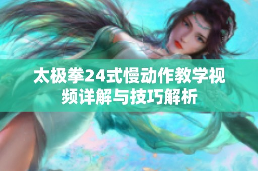 太极拳24式慢动作教学视频详解与技巧解析