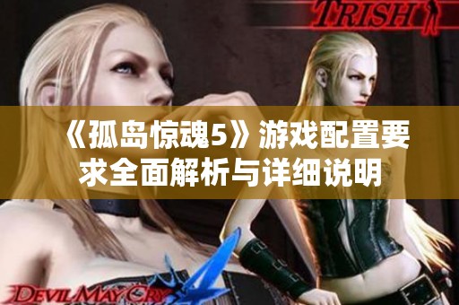 《孤岛惊魂5》游戏配置要求全面解析与详细说明