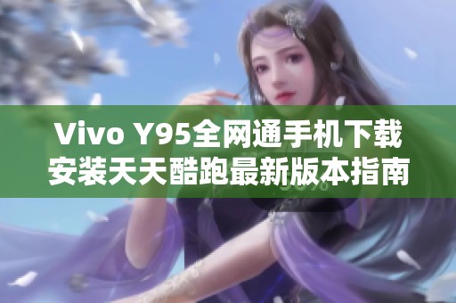 Vivo Y95全网通手机下载安装天天酷跑最新版本指南