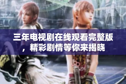 三年电视剧在线观看完整版，精彩剧情等你来揭晓