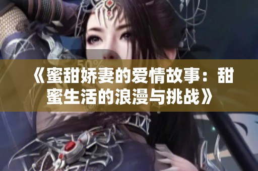 《蜜甜娇妻的爱情故事：甜蜜生活的浪漫与挑战》
