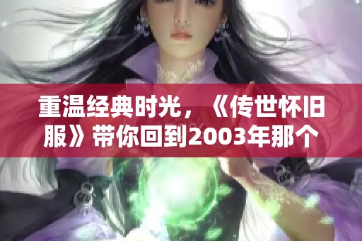 重温经典时光，《传世怀旧服》带你回到2003年那个难忘的夏季！