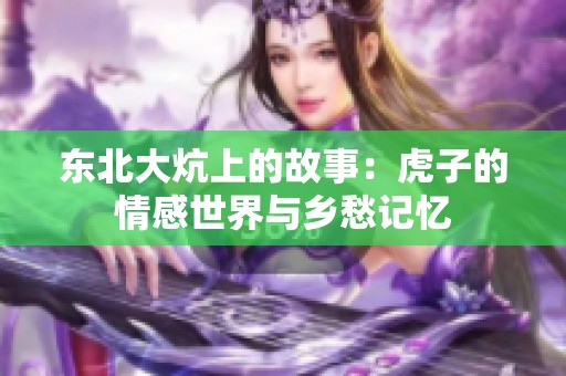东北大炕上的故事：虎子的情感世界与乡愁记忆