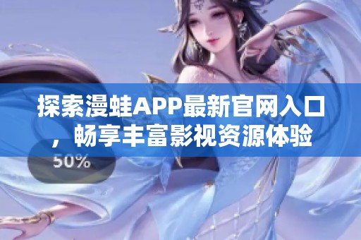 探索漫蛙APP最新官网入口，畅享丰富影视资源体验