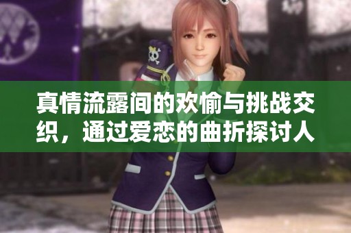 真情流露间的欢愉与挑战交织，通过爱恋的曲折探讨人性的深邃