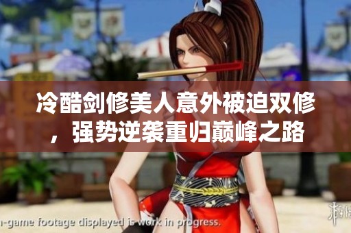 冷酷剑修美人意外被迫双修，强势逆袭重归巅峰之路