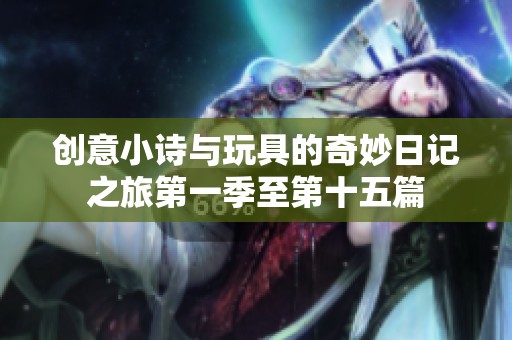 创意小诗与玩具的奇妙日记之旅第一季至第十五篇
