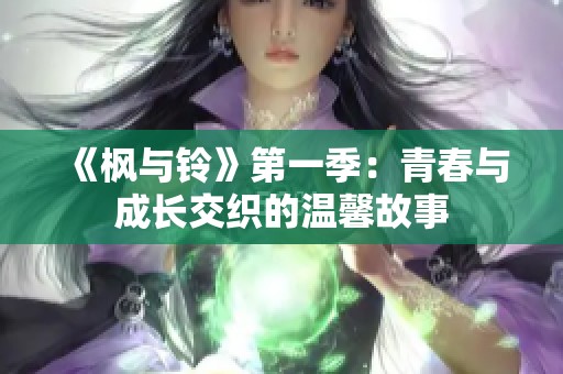 《枫与铃》第一季：青春与成长交织的温馨故事