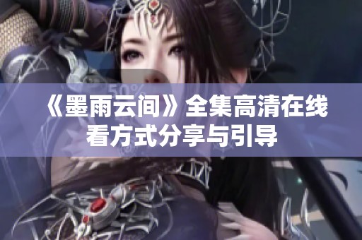 《墨雨云间》全集高清在线看方式分享与引导