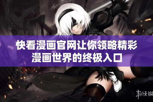 快看漫画官网让你领略精彩漫画世界的终极入口