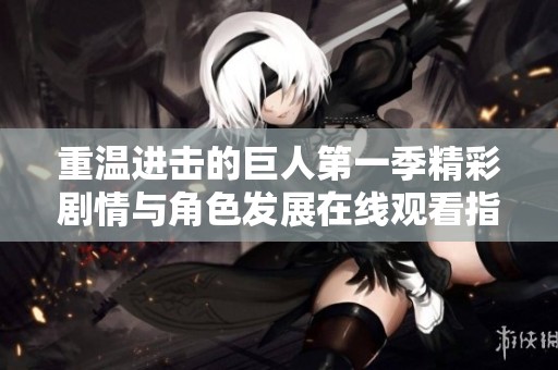 重温进击的巨人第一季精彩剧情与角色发展在线观看指南