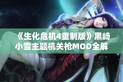 《生化危机4重制版》黑崎小雪主题机关枪MOD全解析与下载指南
