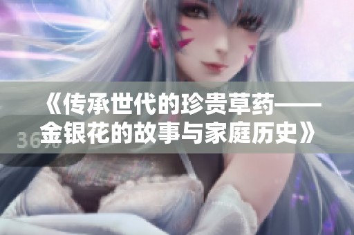 《传承世代的珍贵草药——金银花的故事与家庭历史》