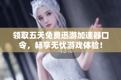 领取五天免费迅游加速器口令，畅享无忧游戏体验！