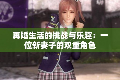 再婚生活的挑战与乐趣：一位新妻子的双重角色
