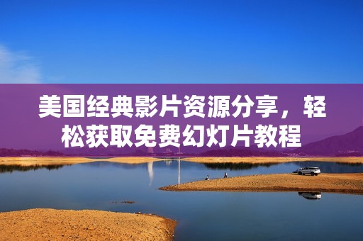 美国经典影片资源分享，轻松获取免费幻灯片教程