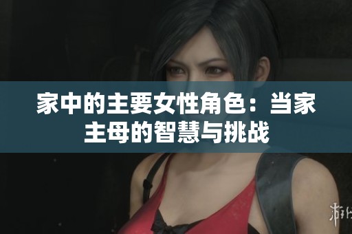 家中的主要女性角色：当家主母的智慧与挑战