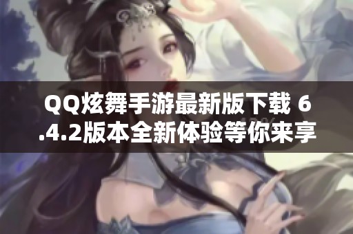 QQ炫舞手游最新版下载 6.4.2版本全新体验等你来享受