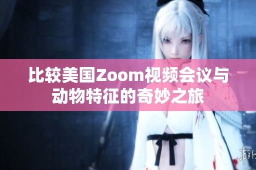 比较美国Zoom视频会议与动物特征的奇妙之旅