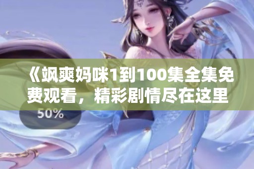 《飒爽妈咪1到100集全集免费观看，精彩剧情尽在这里》