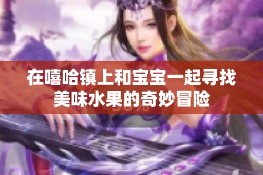 在嘻哈镇上和宝宝一起寻找美味水果的奇妙冒险