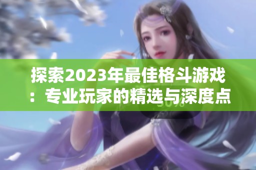 探索2023年最佳格斗游戏：专业玩家的精选与深度点评