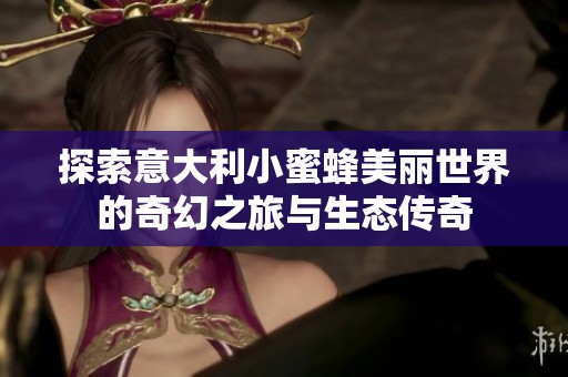 探索意大利小蜜蜂美丽世界的奇幻之旅与生态传奇
