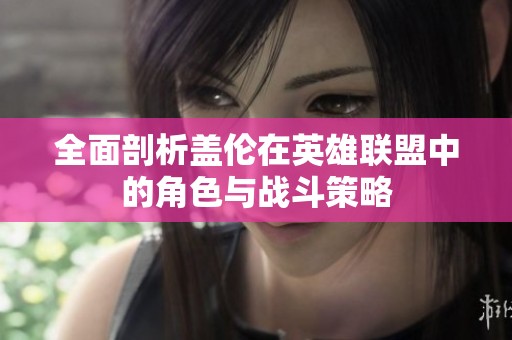 全面剖析盖伦在英雄联盟中的角色与战斗策略