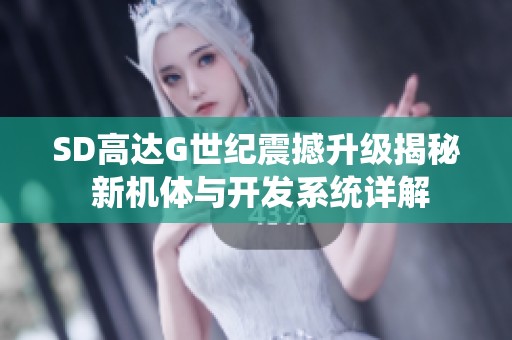 SD高达G世纪震撼升级揭秘 新机体与开发系统详解
