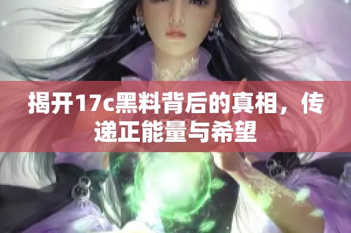 揭开17c黑料背后的真相，传递正能量与希望