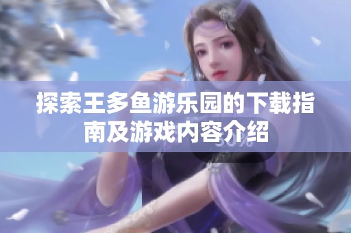 探索王多鱼游乐园的下载指南及游戏内容介绍