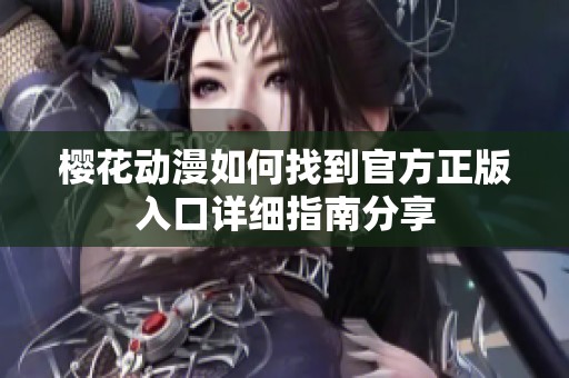 樱花动漫如何找到官方正版入口详细指南分享