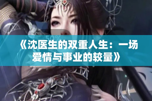 《沈医生的双重人生：一场爱情与事业的较量》