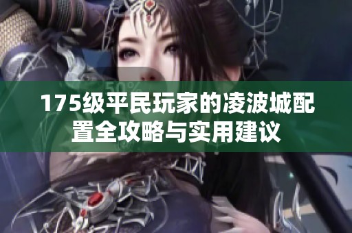 175级平民玩家的凌波城配置全攻略与实用建议