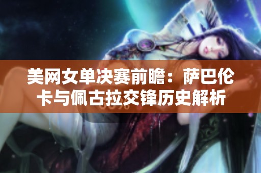 美网女单决赛前瞻：萨巴伦卡与佩古拉交锋历史解析