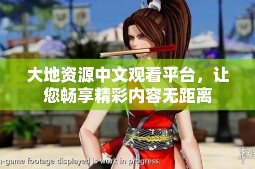 大地资源中文观看平台，让您畅享精彩内容无距离